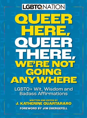 Queer Here. Queer There. We’re Not Going Anywhere: LGBTQ+ Wit, Wisdom and Badass Affirmations book