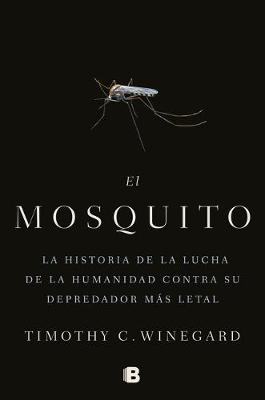 El mosquitoLa historia de la lucha de la humanidad contra su depredador más letal / The Mosquito: A human History of Our Deadliest Predator by Timothy Winegard