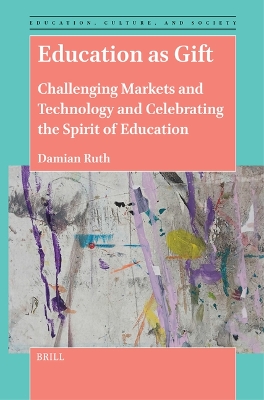 Education as Gift: Challenging Markets and Technology and Celebrating the Spirit of Education by Damian Ruth
