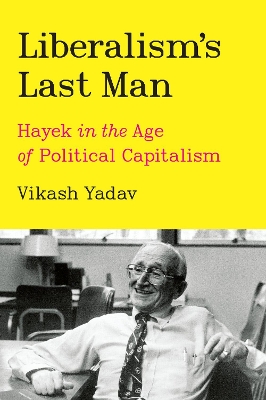 Liberalism's Last Man: Hayek in the Age of Political Capitalism book