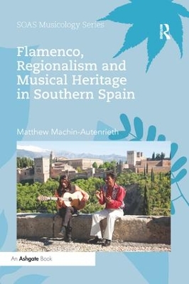 Flamenco, Regionalism and Musical Heritage in Southern Spain by Matthew Machin-Autenrieth