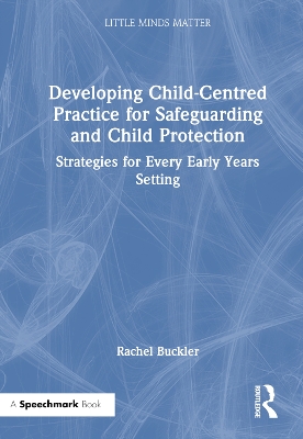 Developing Child-Centred Practice for Safeguarding and Child Protection: Strategies for Every Early Years Setting by Rachel Buckler