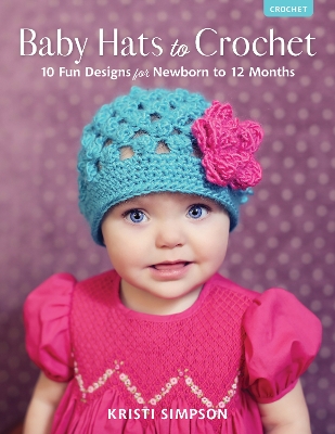 Baby Hats to Crochet: 10 Fun Designs for Newborn to 12 Months book