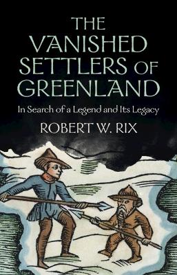 The Vanished Settlers of Greenland: In Search of a Legend and Its Legacy book