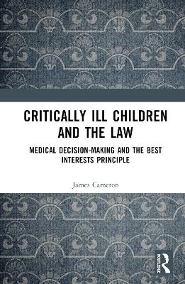 Critically Ill Children and the Law: Medical Decision-Making and the Best Interests Principle book