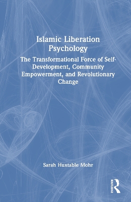 Islamic Liberation Psychology: The Transformational Force of Self-Development, Community Empowerment, and Revolutionary Change by Sarah Huxtable Mohr