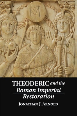 Theoderic and the Roman Imperial Restoration by Jonathan J. Arnold