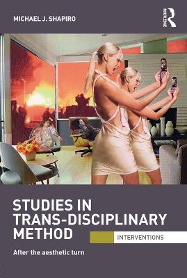 Studies in Trans-Disciplinary Method: After the Aesthetic Turn by Michael Shapiro