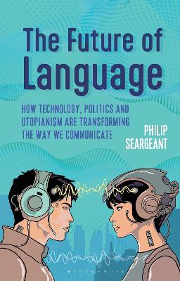The Future of Language: How Technology, Politics and Utopianism are Transforming the Way we Communicate by Dr Philip Seargeant