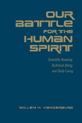 Our Battle for the Human Spirit: Scientific Knowing, Technical Doing, and Daily Living by Willem H. Vanderburg