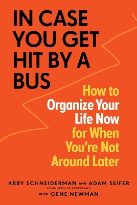 In Case You Get Hit by a Bus: How to Organize Your Life Now for When You're Not Around Later book