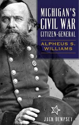 Michigan's Civil War Citizen-General: Alpheus S. Williams by Jack Dempsey