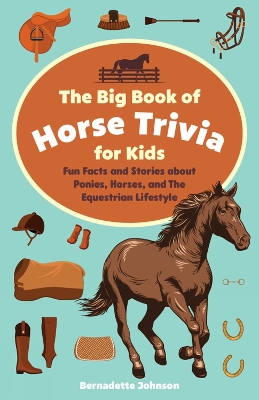 The Big Book of Horse Trivia for Kids: Fun Facts and Stories about Ponies, Horses, and the Equestrian Lifestyle book
