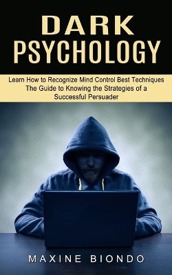 Dark Psychology: Learn How to Recognize Mind Control Best Techniques (The Guide to Knowing the Strategies of a Successful Persuader) book