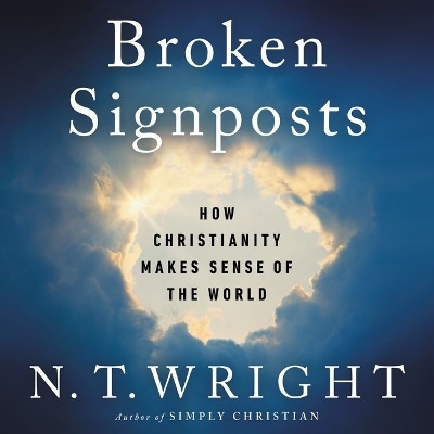 Broken Signposts: How Christianity Makes Sense of the World by N. t. Wright
