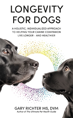 Longevity for Dogs: A Holistic, Individualized Approach to Helping Your Canine Companion Live Longer – and Healthier by Gary Richter