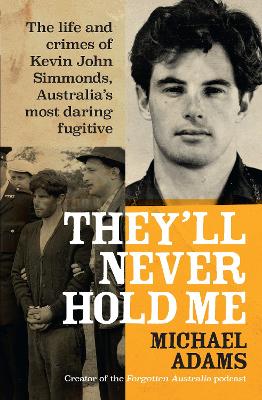 They'll Never Hold Me: The life and crimes of Kevin John Simmonds, Australia's most daring fugitive book