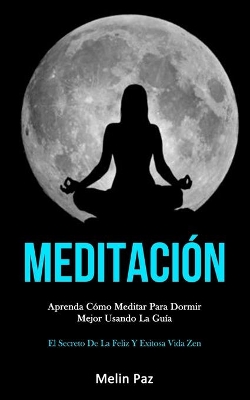 Meditación: Aprenda cómo meditar para dormir mejor usando la guía (El secreto de la feliz y exitosa vida zen) book