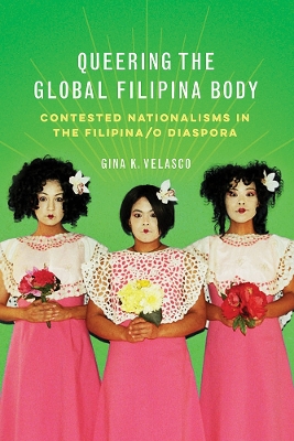 Queering the Global Filipina Body: Contested Nationalisms in the Filipina/o Diaspora by Gina K. Velasco