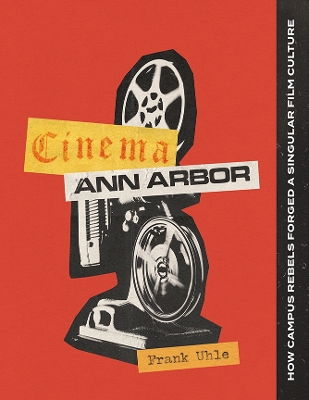 Cinema Ann Arbor: How Campus Rebels Forged a Singular Film Culture book