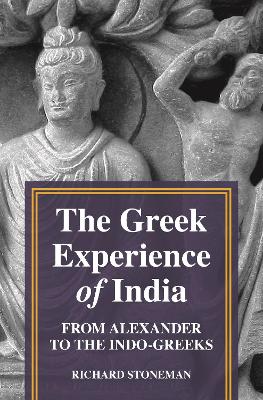 The Greek Experience of India: From Alexander to the Indo-Greeks book