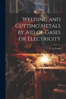 Welding and Cutting Metals by Aid of Gases or Electricity book
