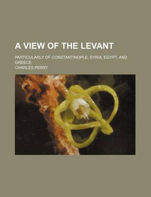 View of the Levant; Particularly of Constantinople, Syria, Egypt, and Greece book