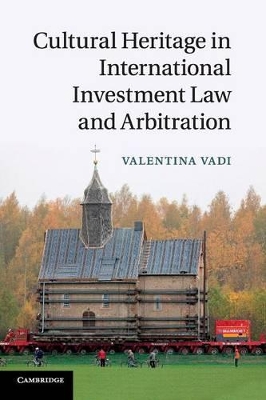 Cultural Heritage in International Investment Law and Arbitration by Valentina Vadi