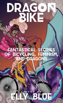 Dragon Bike: Fantastical Stories of Bicycling, Feminism & Dragons book