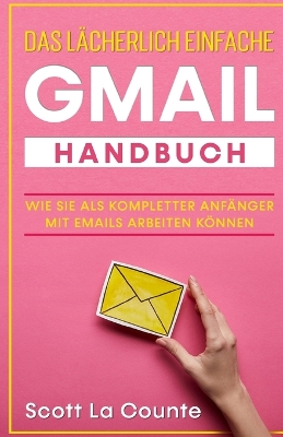 Das lächerlich einfache Gmail Handbuch: Wie Sie Als Kompletter Anfänger Mit Emails Arbeiten Können book