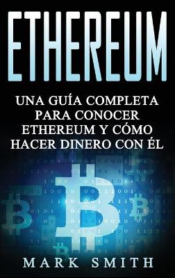 Ethereum: Una Guía Completa para Conocer Ethereum y Cómo Hacer Dinero Con Él (Libro en Español/Ethereum Book Spanish Version) book