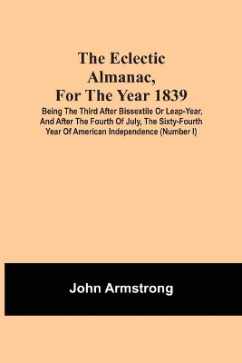 The Eclectic Almanac, For The Year 1839; Being The Third After Bissextile Or Leap-Year, And After The Fourth Of July, The Sixty-Fourth Year Of American Independence (Number I) book