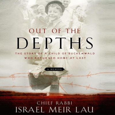 Out the Depths: The Story of a Child of Buchenwald Who Returned Home at Last by Rabbi Israel Meir Lau