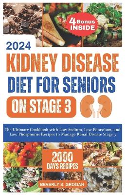 Kidney Disease Diet for Seniors on Stage 3: The Ultimate Cookbook with Low Sodium, Low Potassium and Low Phosphorus Recipes to Manage Renal Disease Stage 3 book