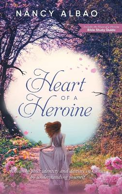 Heart of a Heroine: Knowing Your Identity and Destiny in Christ by Understanding Yourself by Nancy Albao