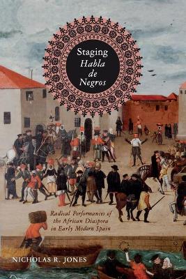 Staging Habla de Negros: Radical Performances of the African Diaspora in Early Modern Spain book