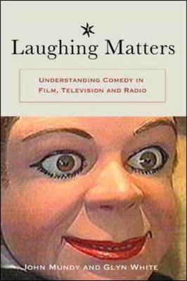 Laughing Matters: Understanding Comedy in Film, Television and Radio by John Mundy