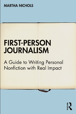First-Person Journalism: A Guide to Writing Personal Nonfiction with Real Impact by Martha Nichols