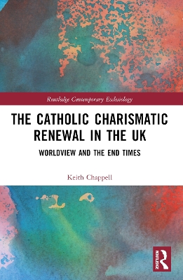 The Catholic Charismatic Renewal in the UK: Worldview and the End Times by Keith Chappell