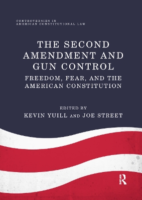 The The Second Amendment and Gun Control: Freedom, Fear, and the American Constitution by Kevin Yuill
