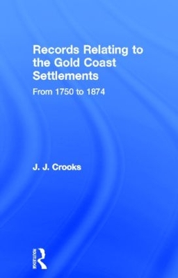 Records Relating to the Gold Coast Settlements from 1750 to 1874 by Major J.J. Crooks