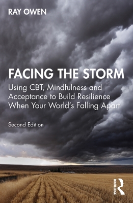Facing the Storm: Using CBT, Mindfulness and Acceptance to Build Resilience When Your World's Falling Apart by Ray Owen