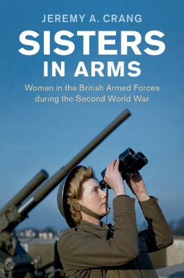 Sisters in Arms: Women in the British Armed Forces during the Second World War book
