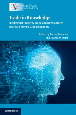 Trade in Knowledge: Intellectual Property, Trade and Development in a Transformed Global Economy by Antony Taubman