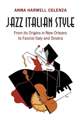 Jazz Italian Style: From its Origins in New Orleans to Fascist Italy and Sinatra by Anna Harwell Celenza