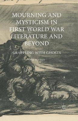 Mourning and Mysticism in First World War Literature and Beyond by George M. Johnson
