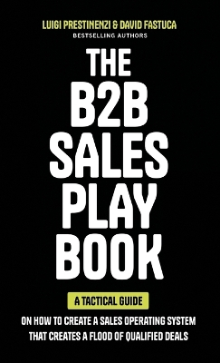 The B2B Sales Playbook: A Tactical Guide on How to Create a Sales Operating System That Creates a Flood of Qualified Deals by Luigi Prestinenzi