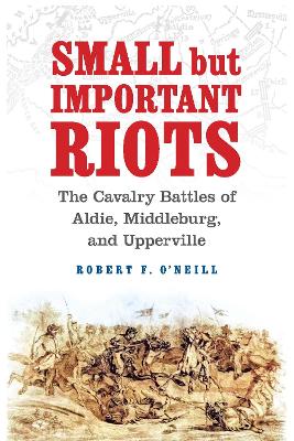 Small but Important Riots: The Cavalry Battles of Aldie, Middleburg, and Upperville book