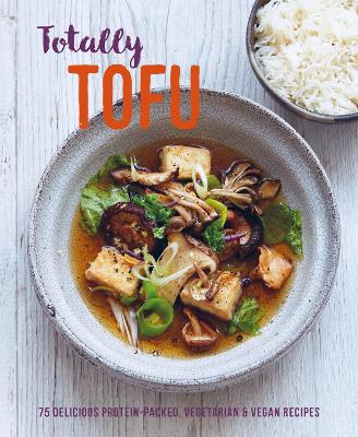 Totally Tofu: 75 Delicious Protein-Packed Vegetarian and Vegan Recipes book