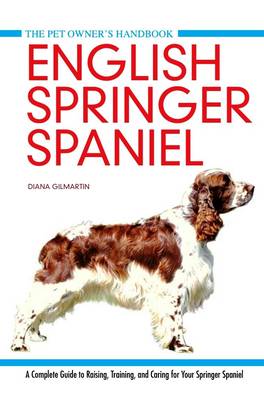 English Springer Spaniel: A Complete Guide to Raising, Training and Caring for Your Springer Spaniel book